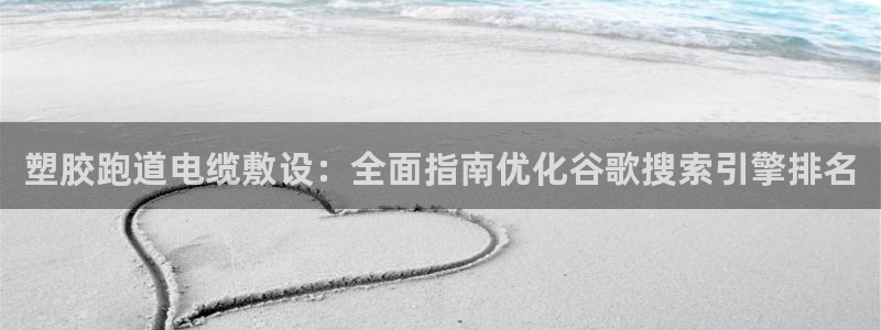 谈球吧体育ios下载：塑胶跑道电缆敷设：全面指南优化谷歌搜索引擎排名