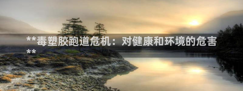 谈球吧app靠谱吗：**毒塑胶跑道危机：对健康和环境的危害
**