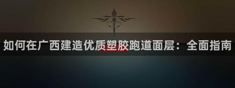 谈球吧平台app下载网址：如何在广西建造优质塑胶跑道面层：全面指南