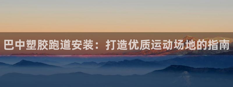 谈球吧(中国)官方网站：巴中塑胶跑道安装：打造优质运动场地的指南