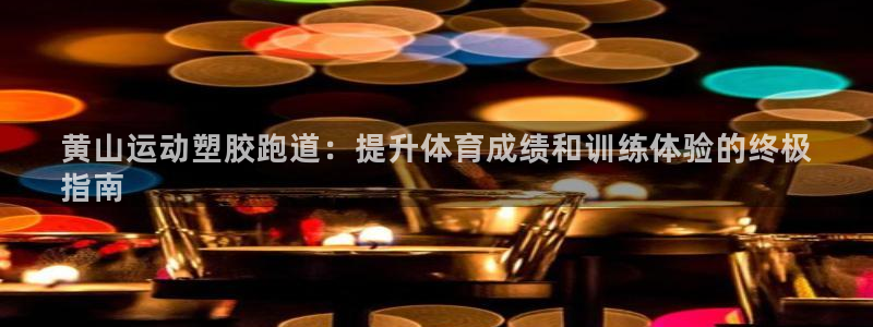 谈球吧体育综合：黄山运动塑胶跑道：提升体育成绩和训练