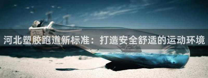 谈球吧算违法行为吗知乎：河北塑胶跑道新标准：打造安全舒适的运动环境