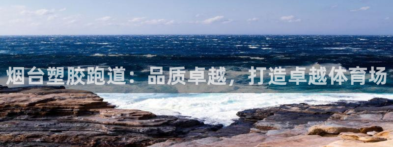谈球吧体育赛事：烟台塑胶跑道：品质卓越，打造卓越体育场