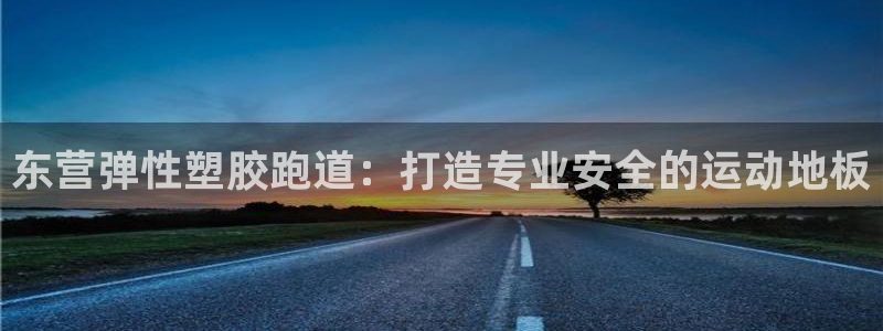 谈球吧app赛事分析报告怎么做：东营弹性塑胶跑道：打