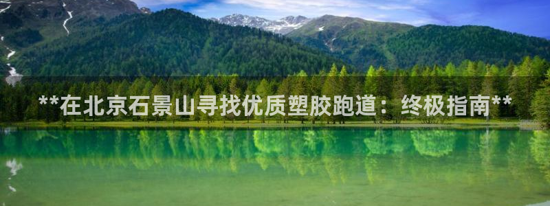 谈球吧官网入口：**在北京石景山寻找优质塑胶跑道：终极指南**