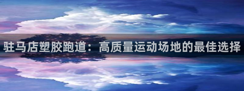 谈球吧平台正规吗：驻马店塑胶跑道：高质量运动场地的最佳选择