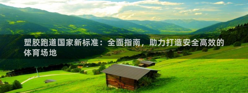 谈球吧是黑台子吗是真的吗：塑胶跑道国家新标准：全面指南，助力打造安全高效的
体育场地