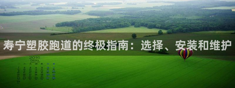 谈球吧体育app下载中心官网手机版：寿宁塑胶跑道的终极指南：选择、安装和维护