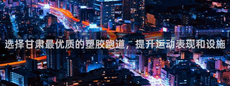 谈球吧网app官网下载：选择甘肃最优质的塑胶跑道，提