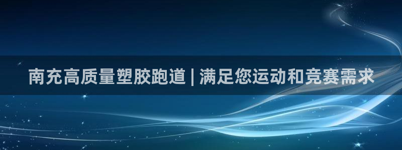 谈球吧平台app下载网址是什么：南充高质量塑胶跑道 | 满足您运动和竞赛需求