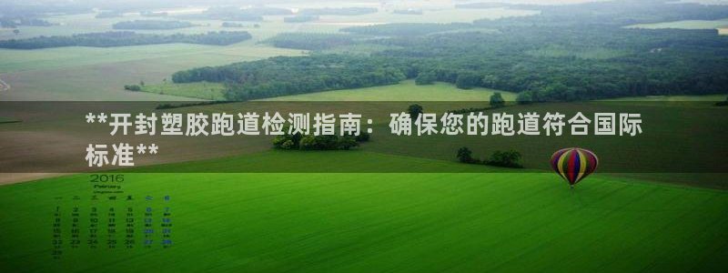 谈球吧中国官方网站：**开封塑胶跑道检测指南：确保您的跑道符合国际
标准**