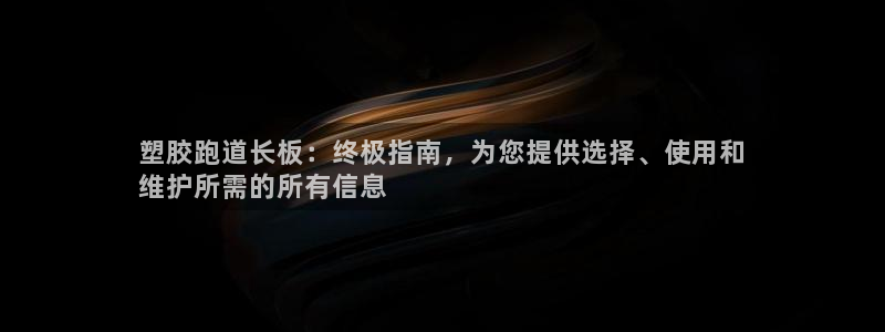 谈球吧体育app官网下载：塑胶跑道长板：终极指南，为您提供选择、使用和
维护所需的所有信息