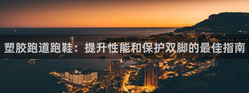 谈球吧体育app下载足球直播：塑胶跑道跑鞋：提升性能和保护双脚的最佳指南