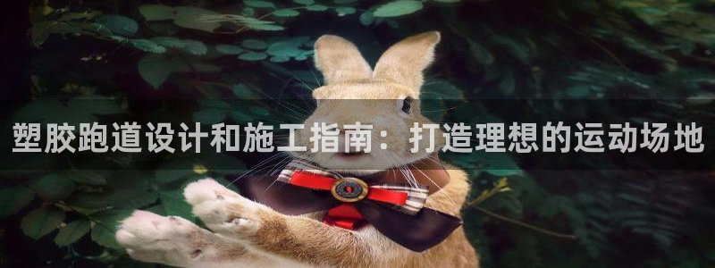 谈球吧app体育下载：塑胶跑道设计和施工指南：打造理想的运动场地
