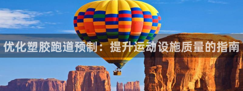 谈球吧体育app下载官网安卓：优化塑胶跑道预制：提升