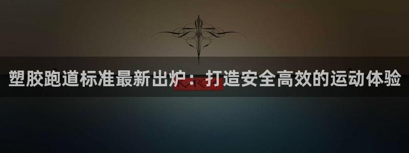 谈球吧app体育：塑胶跑道标准最新出炉：打造安全高效的运动体验