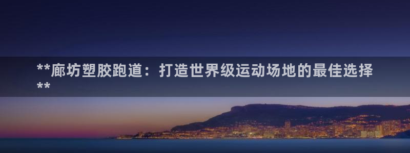 谈球吧中国官方网站：**廊坊塑胶跑道：打造世界级运动场地的最佳选择
**