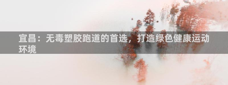 谈球吧app体育：宜昌：无毒塑胶跑道的首选，打造绿色健康运动
环境