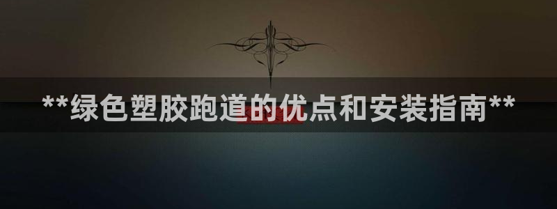 谈球吧官网提款不了：**绿色塑胶跑道的优点和安装指南**