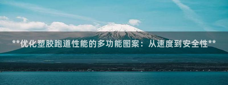 谈球吧网址：**优化塑胶跑道性能的多功能图案：从速度到安全性**