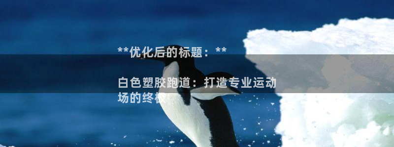 谈球吧与普通平台对比：**优化后的标题：**

白色塑胶跑道：打造专业运动
场的终极