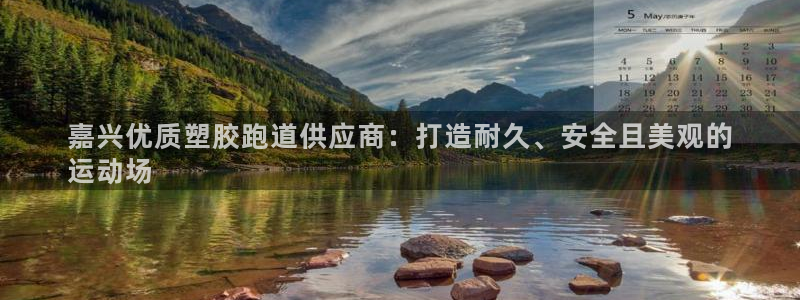 谈球吧在线：嘉兴优质塑胶跑道供应商：打造耐久、安全且美观的
运动场