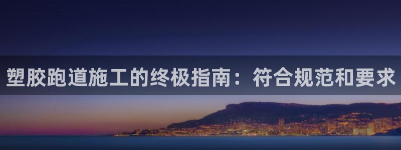 谈球吧app下载ios：塑胶跑道施工的终极指南：符合规范和要求