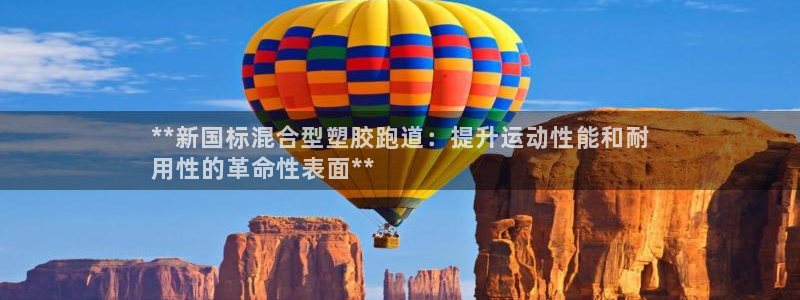 谈球吧官网app下载：**新国标混合型塑胶跑道：提升运动性能和耐
用性的革命性表面**