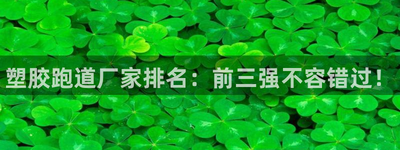 谈球吧算违法行为吗：塑胶跑道厂家排名：前三强不容错过！