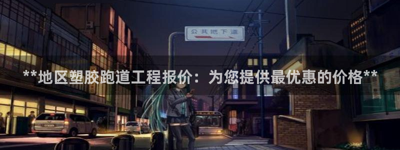 谈球吧算违法行为吗为什么：**地区塑胶跑道工程报价：为您提供最优惠的价格**