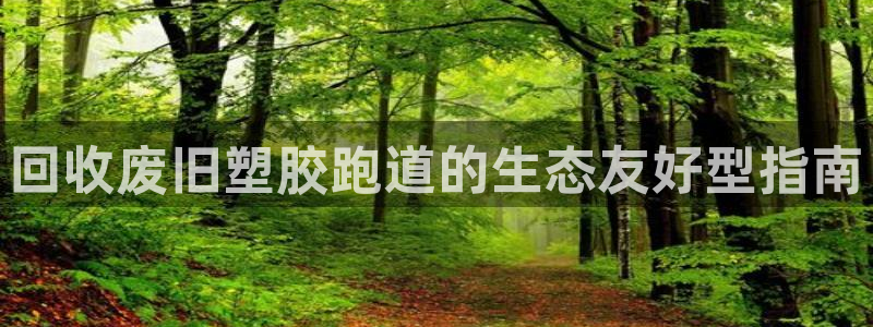 谈球吧的聊天软件下载：回收废旧塑胶跑道的生态友好型指南