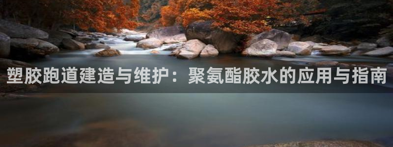 谈球吧网页登录：塑胶跑道建造与维护：聚氨酯胶水的应用