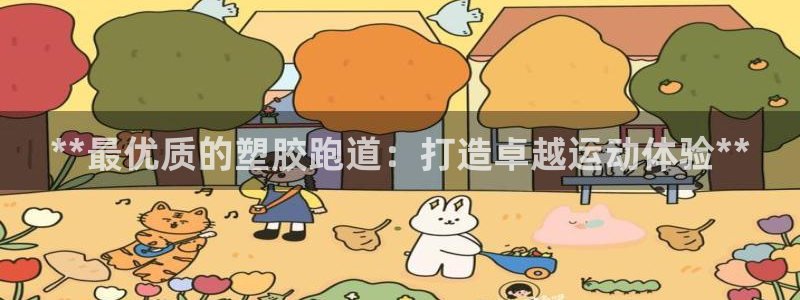 谈球吧平台正规吗可靠吗安全吗：**最优质的塑胶跑道：打造卓越运动体验**