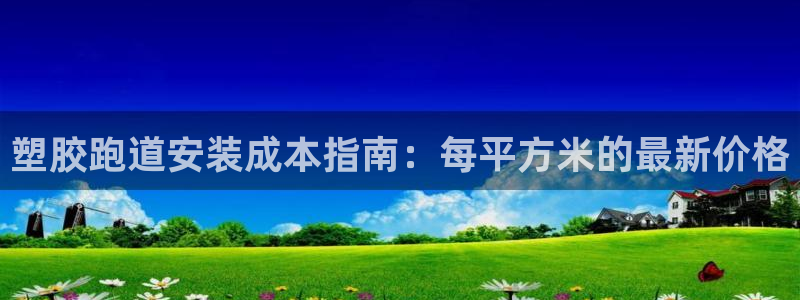 谈球吧是黑台子吗还是白台子好：塑胶跑道安装成本指南：每平方米的最新价格