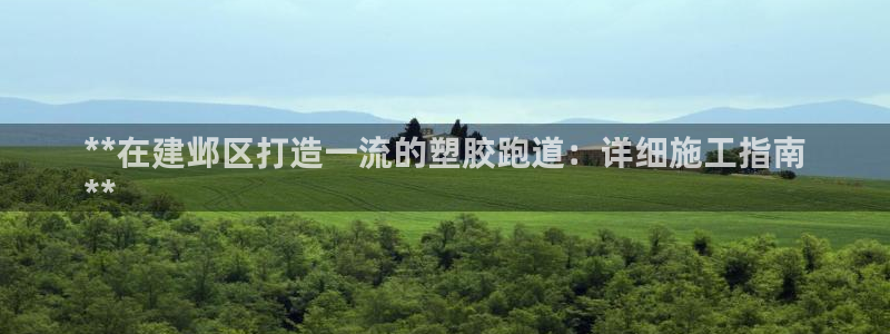 谈球吧体育app下载中心官方最新版：**在建邺区打造一流的塑胶跑道：详细施工指南
**