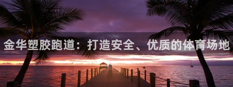 谈球吧在线登录免费观看：金华塑胶跑道：打造安全、优质的体育场地