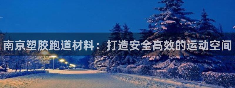 谈球吧官网在线入口手机版免费：南京塑胶跑道材料：打造安全高效的运动空间