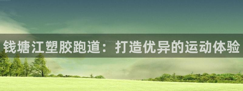 谈球吧官网提款不了：钱塘江塑胶跑道：打造优异的运动体验