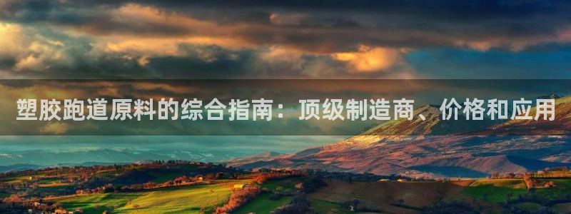 谈球吧官网在线入口手机版免费：塑胶跑道原料的综合指南：顶级制造商、价格和应用