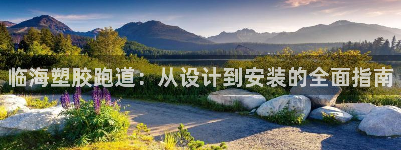 谈球吧官网在线入口网址：临海塑胶跑道：从设计到安装的全面指南