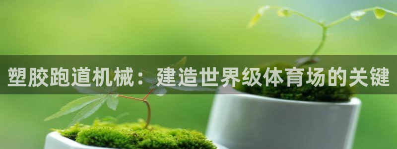 谈球吧tvt：塑胶跑道机械：建造世界级体育场的关键