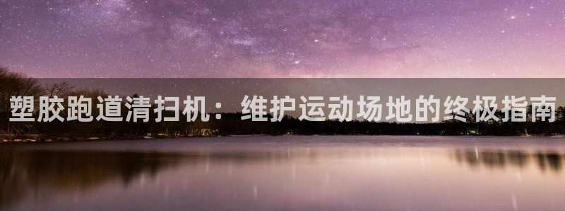 谈球吧在线：塑胶跑道清扫机：维护运动场地的终极指南