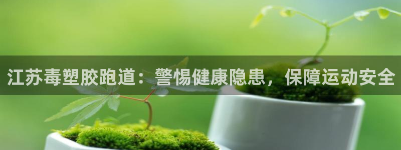 谈球吧算违法行为吗知乎：江苏毒塑胶跑道：警惕健康隐患