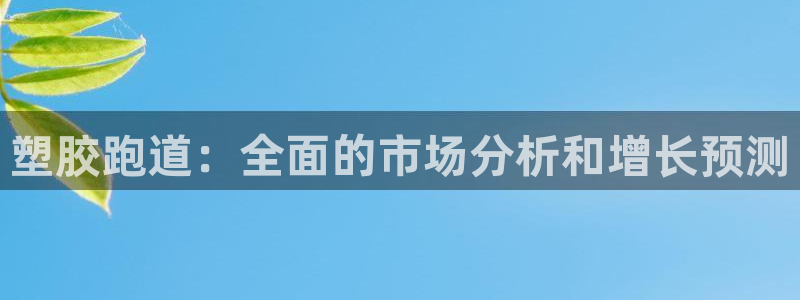 谈球吧体育app下载中心在哪找：塑胶跑道：全面的市场分析和增长预测