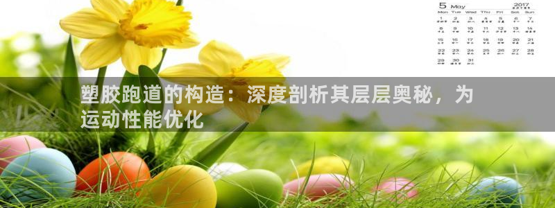 谈球吧官网在线入口免费观看：塑胶跑道的构造：深度剖析其层层奥秘，为
运动性能优化