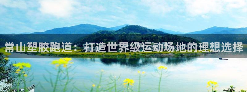 谈球吧体育app下载足球直播软件：常山塑胶跑道：打造世界级运动场地的理想选择