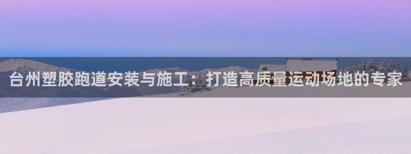 谈球吧官网在线入口网址：台州塑胶跑道安装与施工：打造高质量运动场地的专家