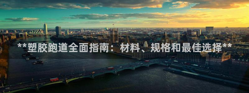谈球吧app体育下载官网：**塑胶跑道全面指南：材料、规格和最佳选择**
