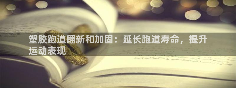 谈球吧体育app下载中心在哪找：塑胶跑道翻新和加固：