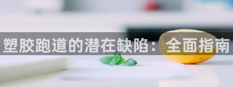 谈球吧官网在线入口手机版免费观看：塑胶跑道的潜在缺陷：全面指南